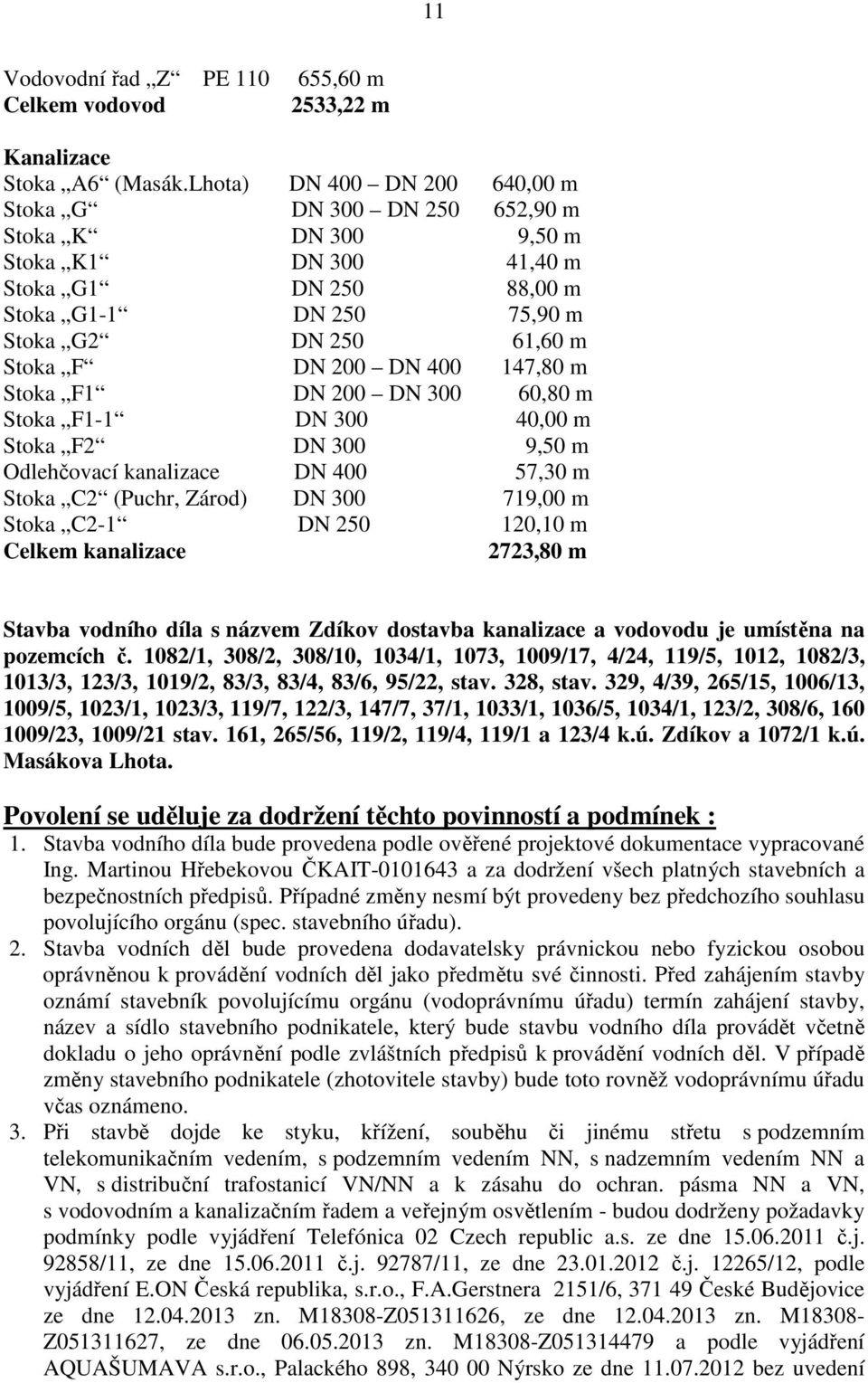 400 147,80 m Stoka F1 DN 200 DN 300 60,80 m Stoka F1-1 DN 300 40,00 m Stoka F2 DN 300 9,50 m Odlehčovací kanalizace DN 400 57,30 m Stoka C2 (Puchr, Zárod) DN 300 719,00 m Stoka C2-1 DN 250 120,10 m