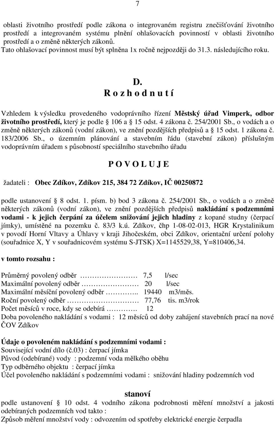 R o z h o d n u t í Vzhledem k výsledku provedeného vodoprávního řízení Městský úřad Vimperk, odbor životního prostředí, který je podle 106 a 15 odst. 4 zákona č. 254/2001 Sb.