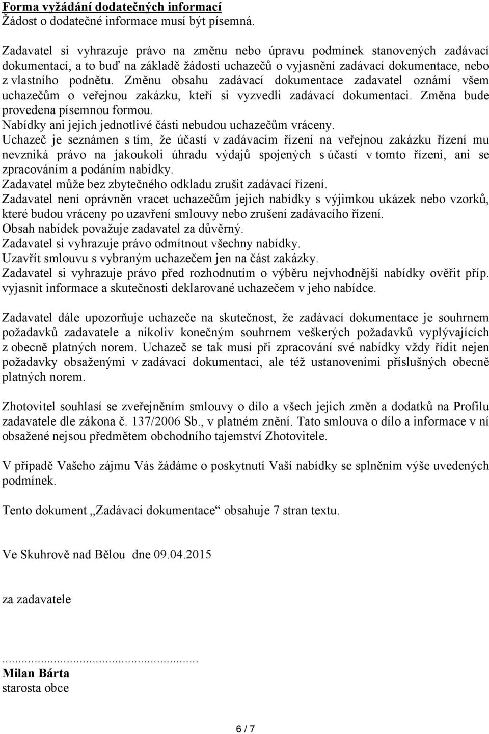 Změnu obsahu zadávací dokumentace zadavatel oznámí všem uchazečům o veřejnou zakázku, kteří si vyzvedli zadávací dokumentaci. Změna bude provedena písemnou formou.