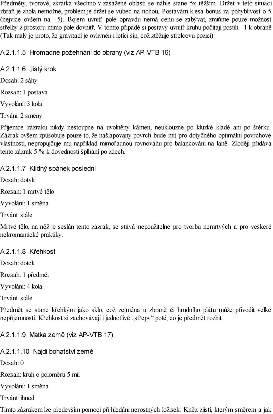 V tomto případě si postavy uvnitř kruhu počítají postih 1 k obraně (Tak malý je proto, že gravitací je ovlivněn i letící šíp, což ztěžuje střelcovu pozici) A.2.1.1.5 Hromadné požehnání do obrany (viz AP-VTB 16) A.