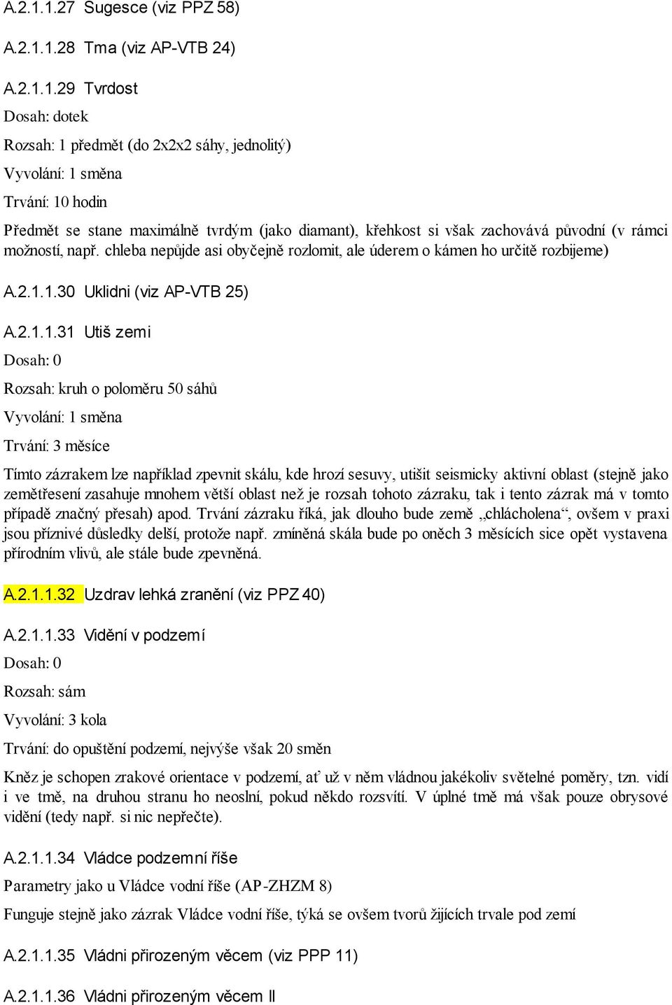 29 Tvrdost Dosah: dotek Rozsah: 1 předmět (do 2x2x2 sáhy, jednolitý) Trvání: 10 hodin Předmět se stane maximálně tvrdým (jako diamant), křehkost si však zachovává původní (v rámci možností, např.