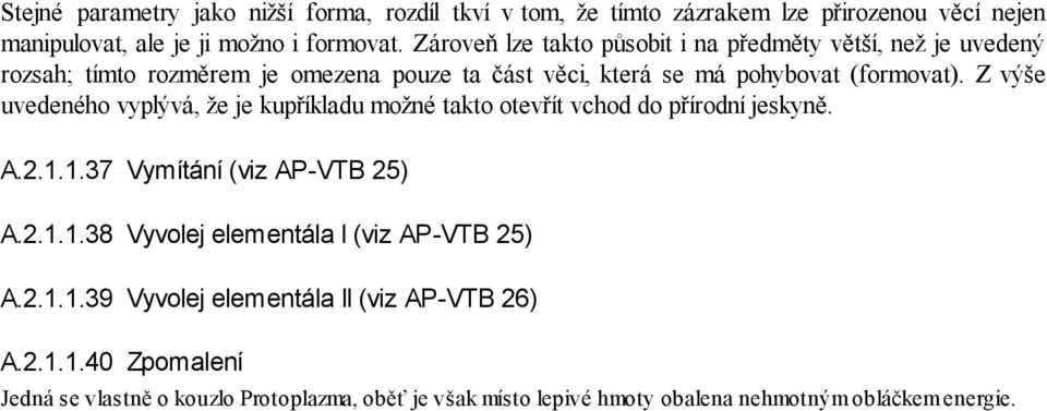 Z výše uvedeného vyplývá, že je kupříkladu možné takto otevřít vchod do přírodní jeskyně. A.2.1.1.37 Vymítání (viz AP-VTB 25) A.2.1.1.38 Vyvolej elementála I (viz AP-VTB 25) A.