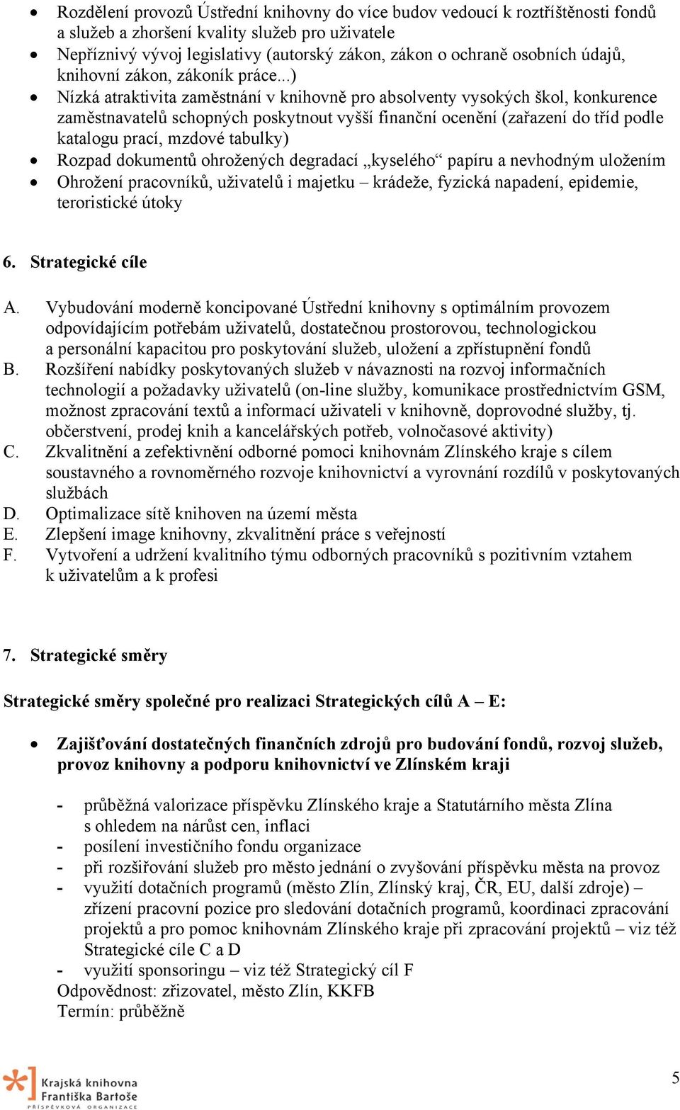 ..) Nízká atraktivita zaměstnání v knihovně pro absolventy vysokých škol, konkurence zaměstnavatelů schopných poskytnout vyšší finanční ocenění (zařazení do tříd podle katalogu prací, mzdové tabulky)