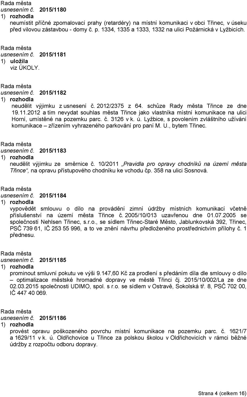 č. 3126 v k. ú. Lyžbice, s povolením zvláštního užívání komunikace zřízením vyhrazeného parkování pro paní M. U., bytem Třinec. usnesením č. 2015/1183 neudělit výjimku ze směrnice č.