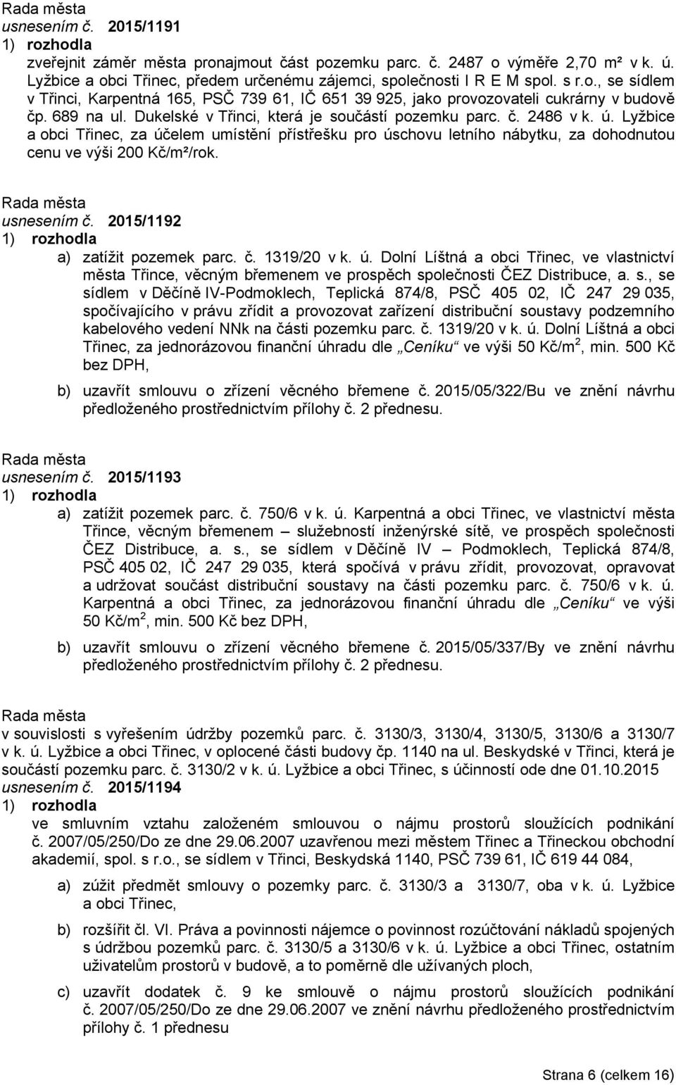Lyžbice a obci Třinec, za účelem umístění přístřešku pro úschovu letního nábytku, za dohodnutou cenu ve výši 200 Kč/m²/rok. usnesením č. 2015/1192 a) zatížit pozemek parc. č. 1319/20 v k. ú. Dolní Líštná a obci Třinec, ve vlastnictví města Třince, věcným břemenem ve prospěch společnosti ČEZ Distribuce, a.