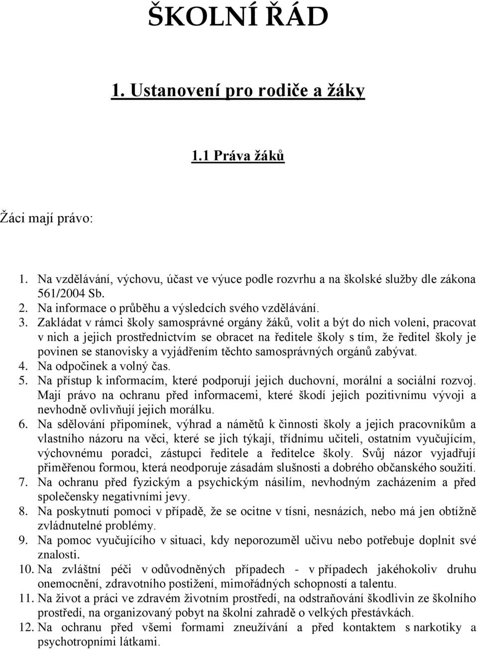 Zakládat v rámci školy samosprávné orgány žáků, volit a být do nich voleni, pracovat v nich a jejich prostřednictvím se obracet na ředitele školy s tím, že ředitel školy je povinen se stanovisky a