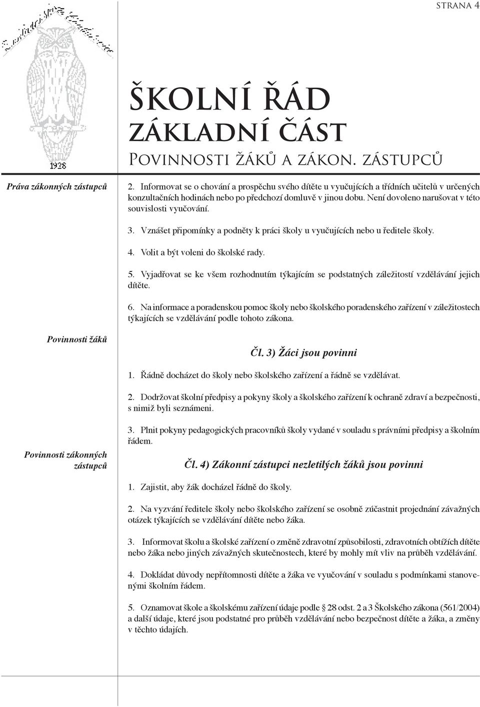 Není dovoleno narušovat v této souvislosti vyučování. 3. Vznášet připomínky a podněty k práci školy u vyučujících nebo u ředitele školy. 4. Volit a být voleni do školské rady. 5.