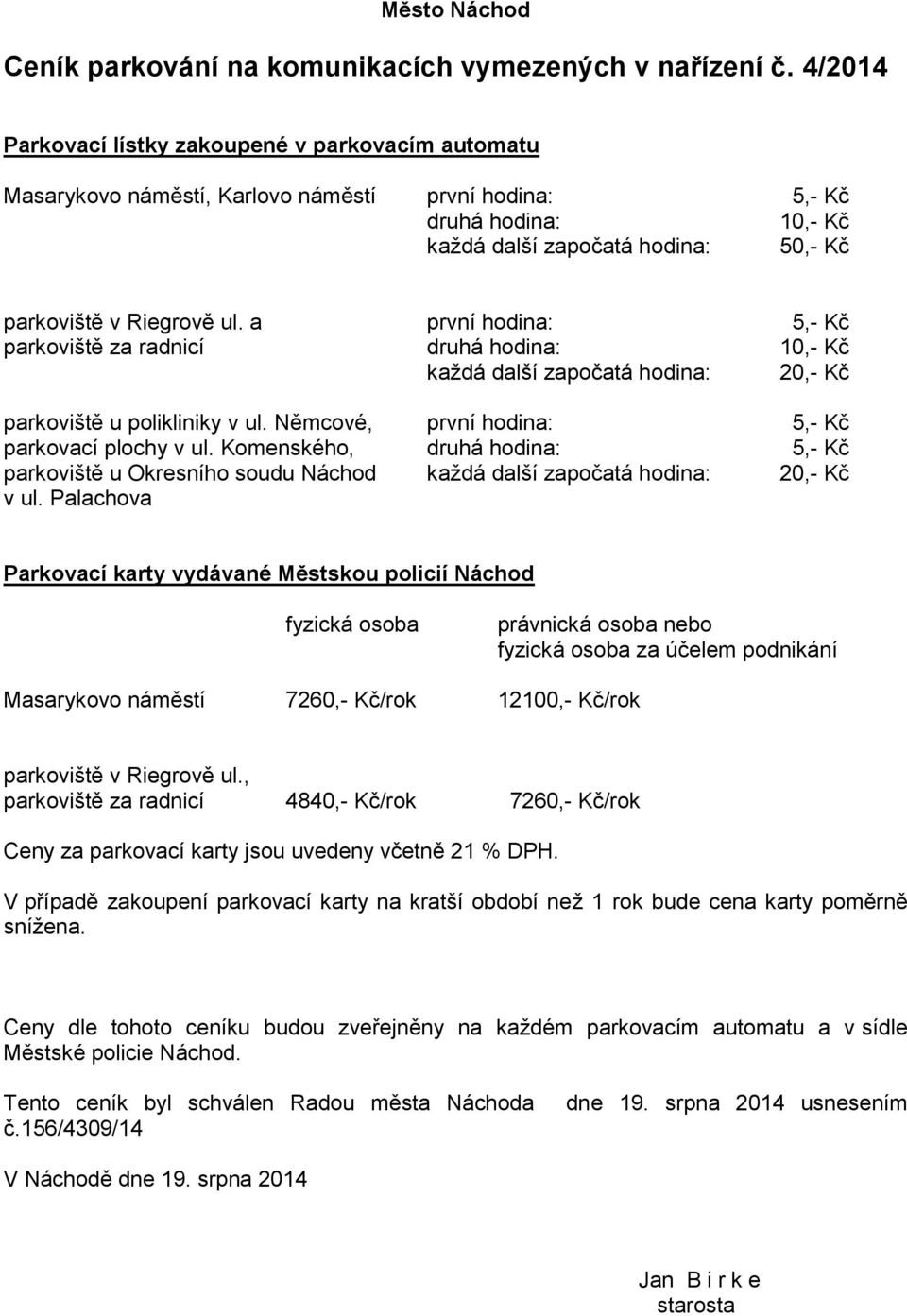 a první hodina: 5,- Kč parkoviště za radnicí druhá hodina: 10,- Kč každá další započatá hodina: 20,- Kč parkoviště u polikliniky v ul. Němcové, první hodina: 5,- Kč parkovací plochy v ul.