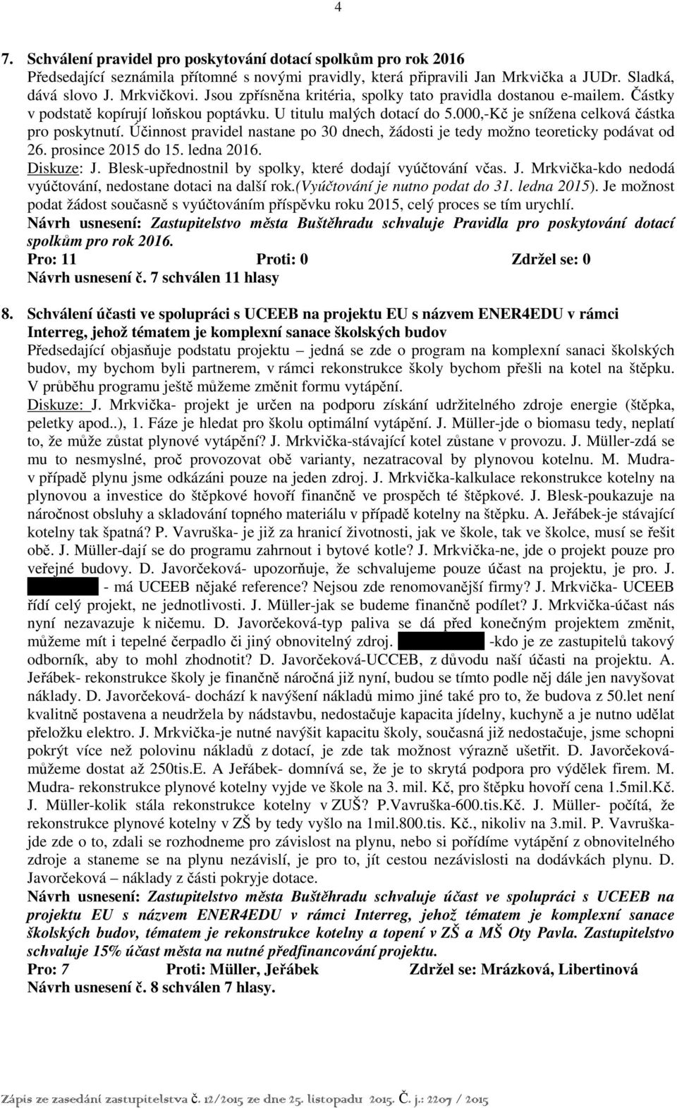 Účinnost pravidel nastane po 30 dnech, žádosti je tedy možno teoreticky podávat od 26. prosince 2015 do 15. ledna 2016. Diskuze: J. Blesk-upřednostnil by spolky, které dodají vyúčtování včas. J. Mrkvička-kdo nedodá vyúčtování, nedostane dotaci na další rok.