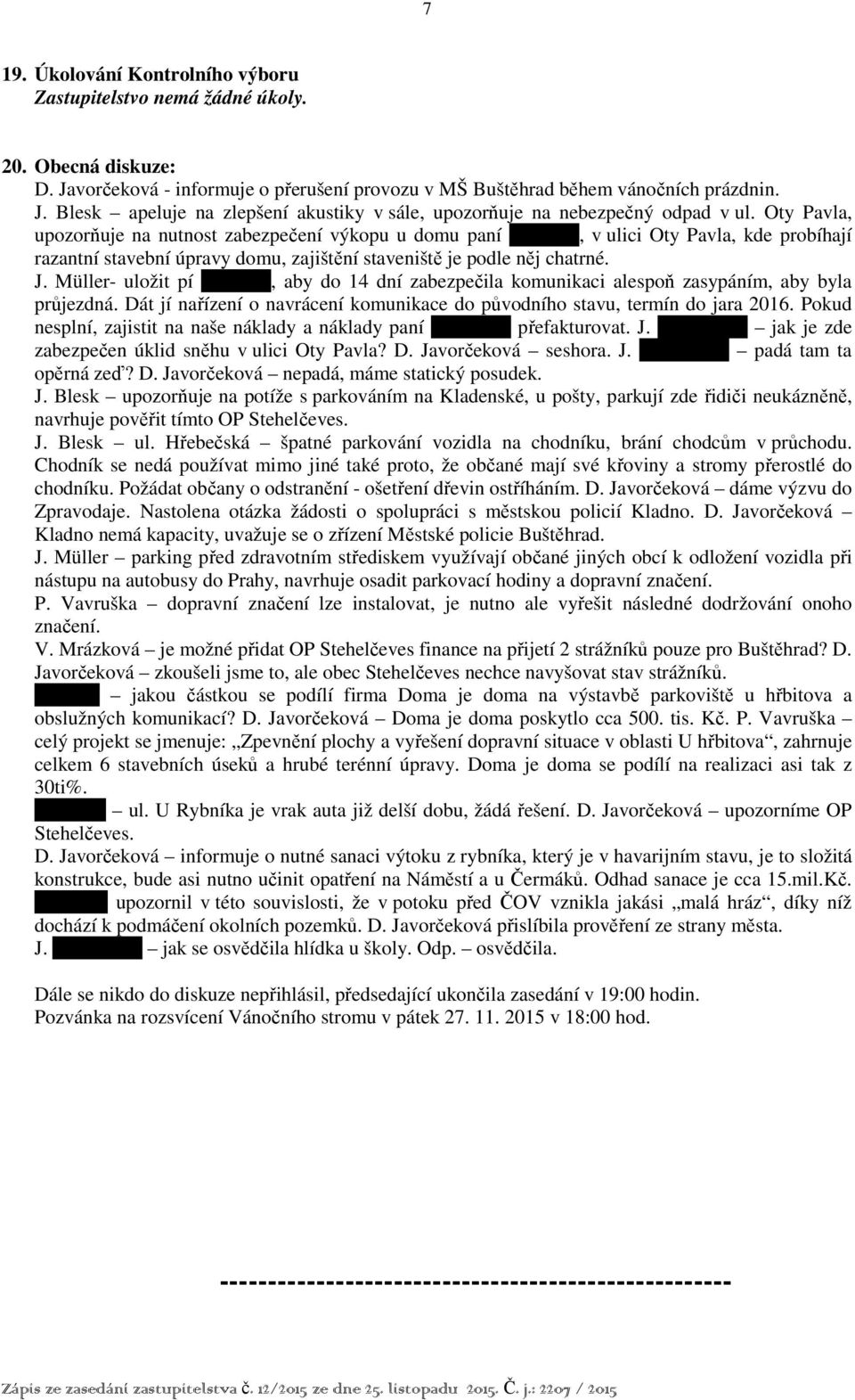 Müller- uložit pí xxxxxxx, aby do 14 dní zabezpečila komunikaci alespoň zasypáním, aby byla průjezdná. Dát jí nařízení o navrácení komunikace do původního stavu, termín do jara 2016.
