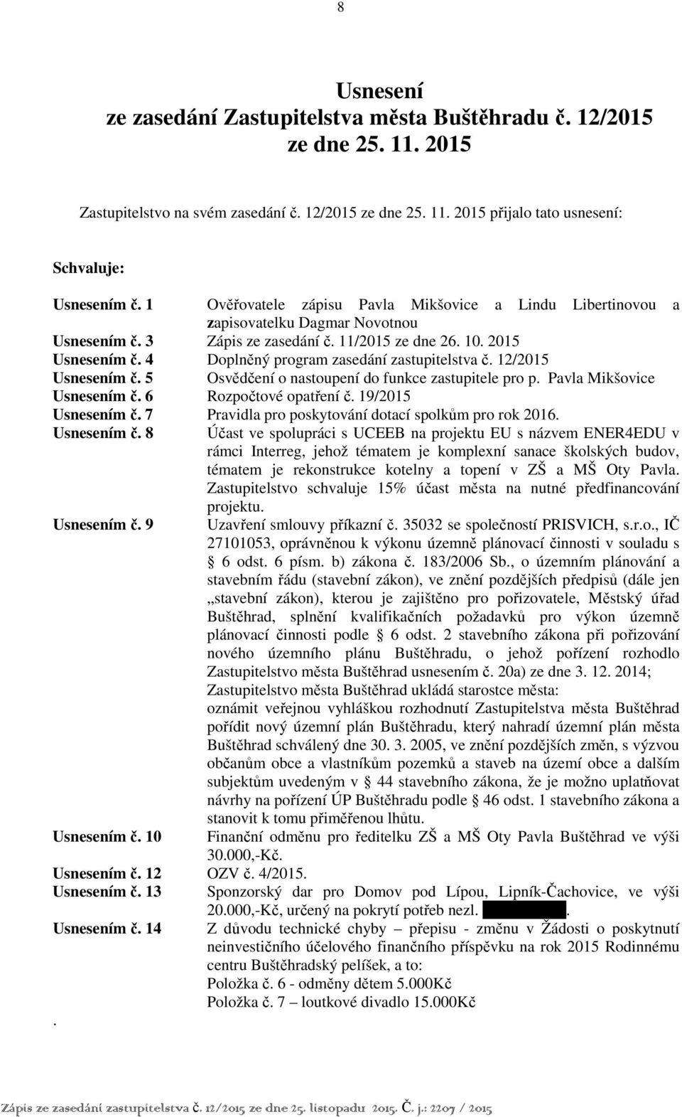 4 Doplněný program zasedání zastupitelstva č. 12/2015 Usnesením č. 5 Osvědčení o nastoupení do funkce zastupitele pro p. Pavla Mikšovice Usnesením č. 6 Rozpočtové opatření č. 19/2015 Usnesením č.