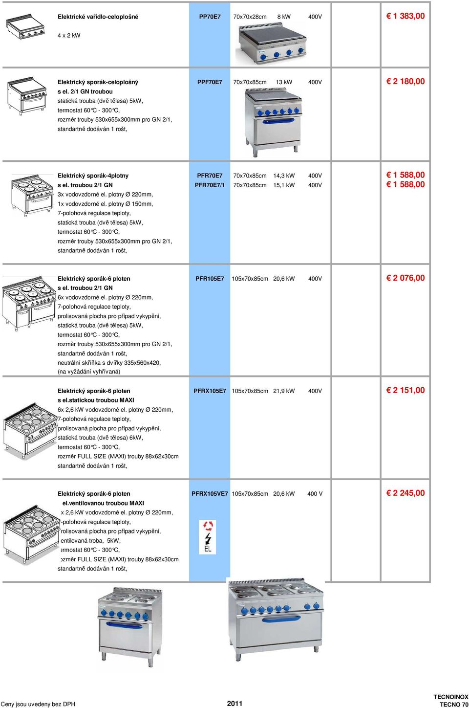 troubou 2/1 GN PFR70E7/1 70x70x85cm 15,1 kw 400V 1 588,00 3x vodovzdorné el. plotny Ø 220mm, 1x vodovzdorné el.