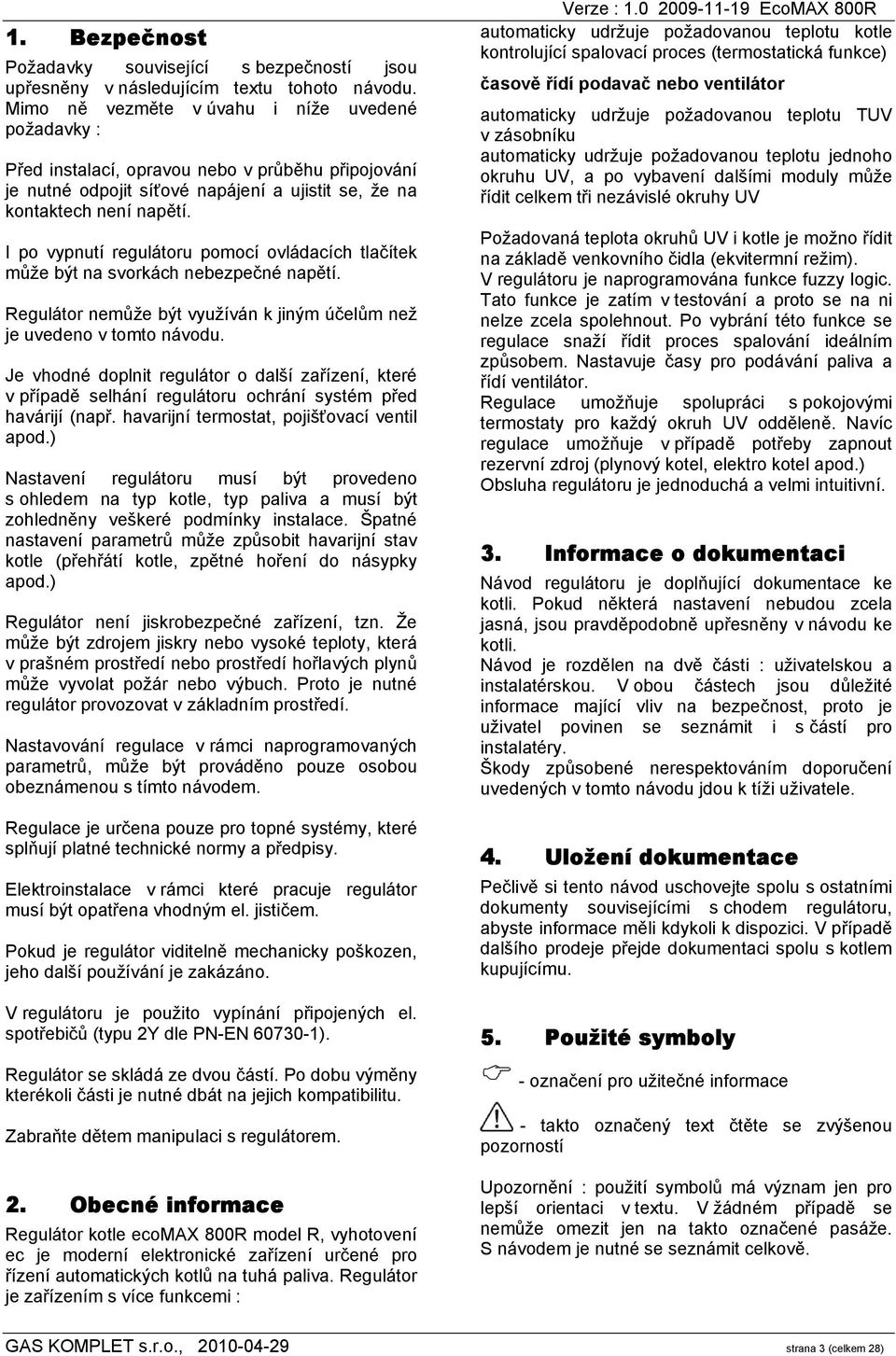I po vypnutí regulátoru pomocí ovládacích tlačítek může být na svorkách nebezpečné napětí. Regulátor nemůže být využíván k jiným účelům než je uvedeno v tomto návodu.