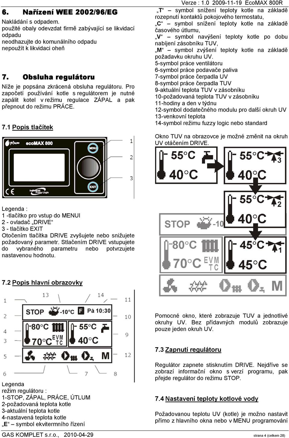 1 Popis tlačítek T symbol snížení teploty kotle na základě rozepnutí kontaktů pokojového termostatu, C symbol snížení teploty kotle na základě časového útlumu, V symbol navýšení teploty kotle po dobu