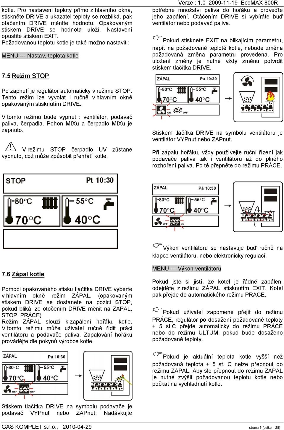 Otáčením DRIVE si vybíráte buď ventilátor nebo podavač paliva. Pokud stisknete EXIT na blikajícím parametru, např. na požadované teplotě kotle, nebude změna požadovaná změna parametru provedena.