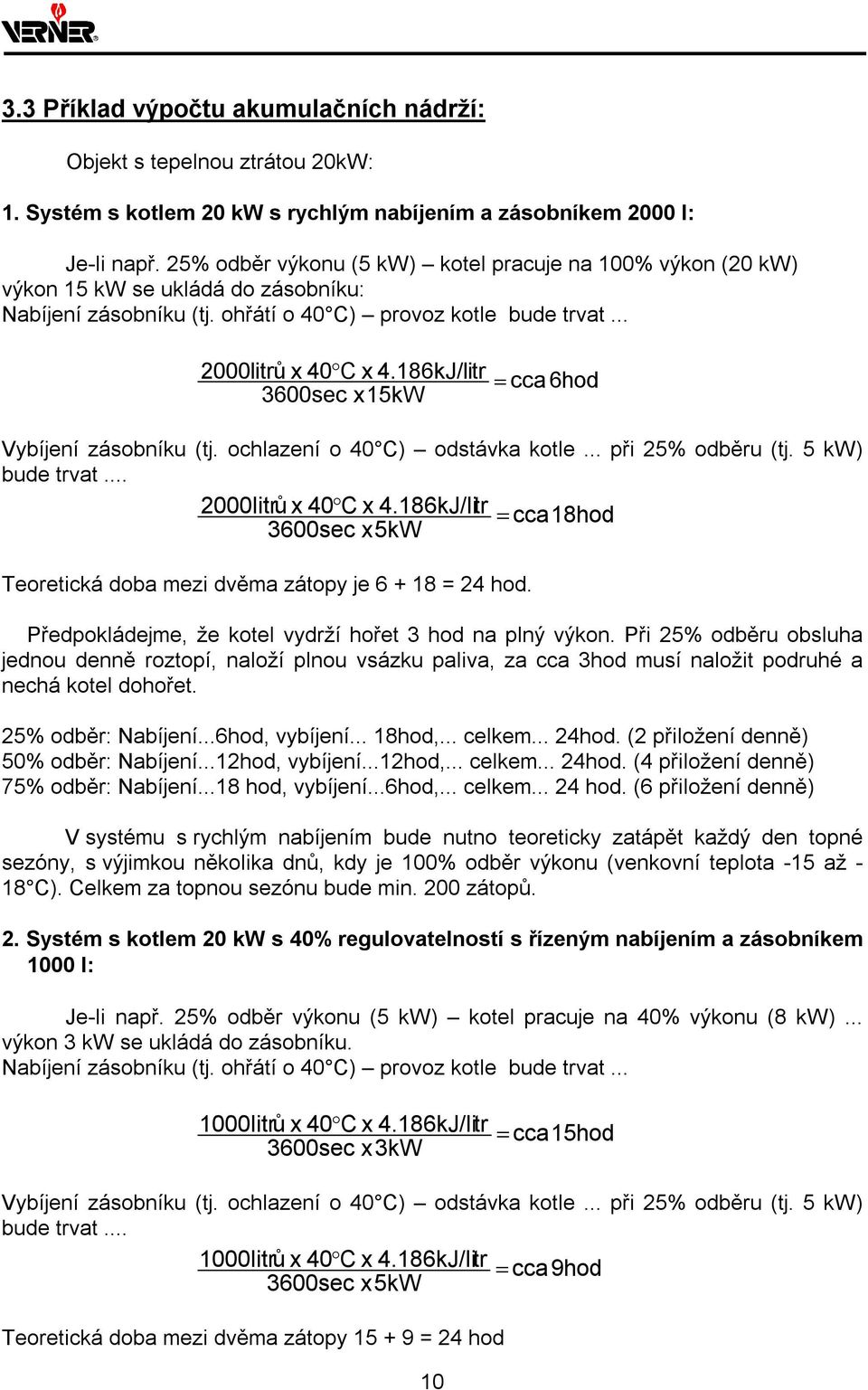 186kJ/litr = cca 6hod 3600sec x 15kW Vybíjení zásobníku (tj. ochlazení o 40 C) odstávka kotle... při 25% odběru (tj. 5 kw) bude trvat... 2000litrů x 40 C x 4.