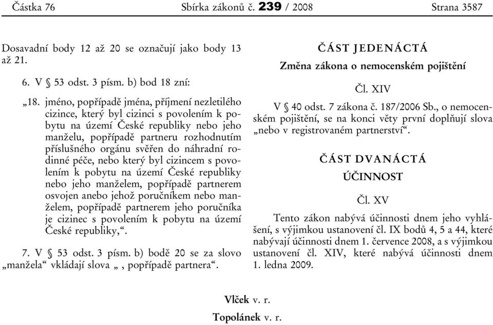 náhradní rodinné péče, nebo který byl cizincem s povolením k pobytu na území České republiky nebo jeho manželem, popřípadě partnerem osvojen anebo jehož poručníkem nebo manželem, popřípadě partnerem