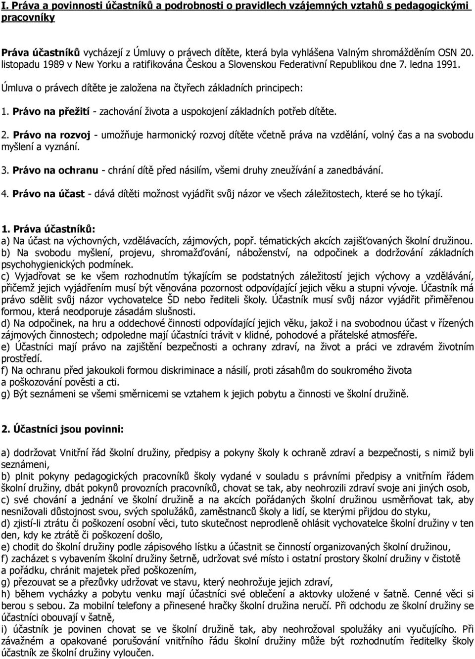 Právo na přežití - zachování života a uspokojení základních potřeb dítěte. 2. Právo na rozvoj - umožňuje harmonický rozvoj dítěte včetně práva na vzdělání, volný čas a na svobodu myšlení a vyznání. 3.
