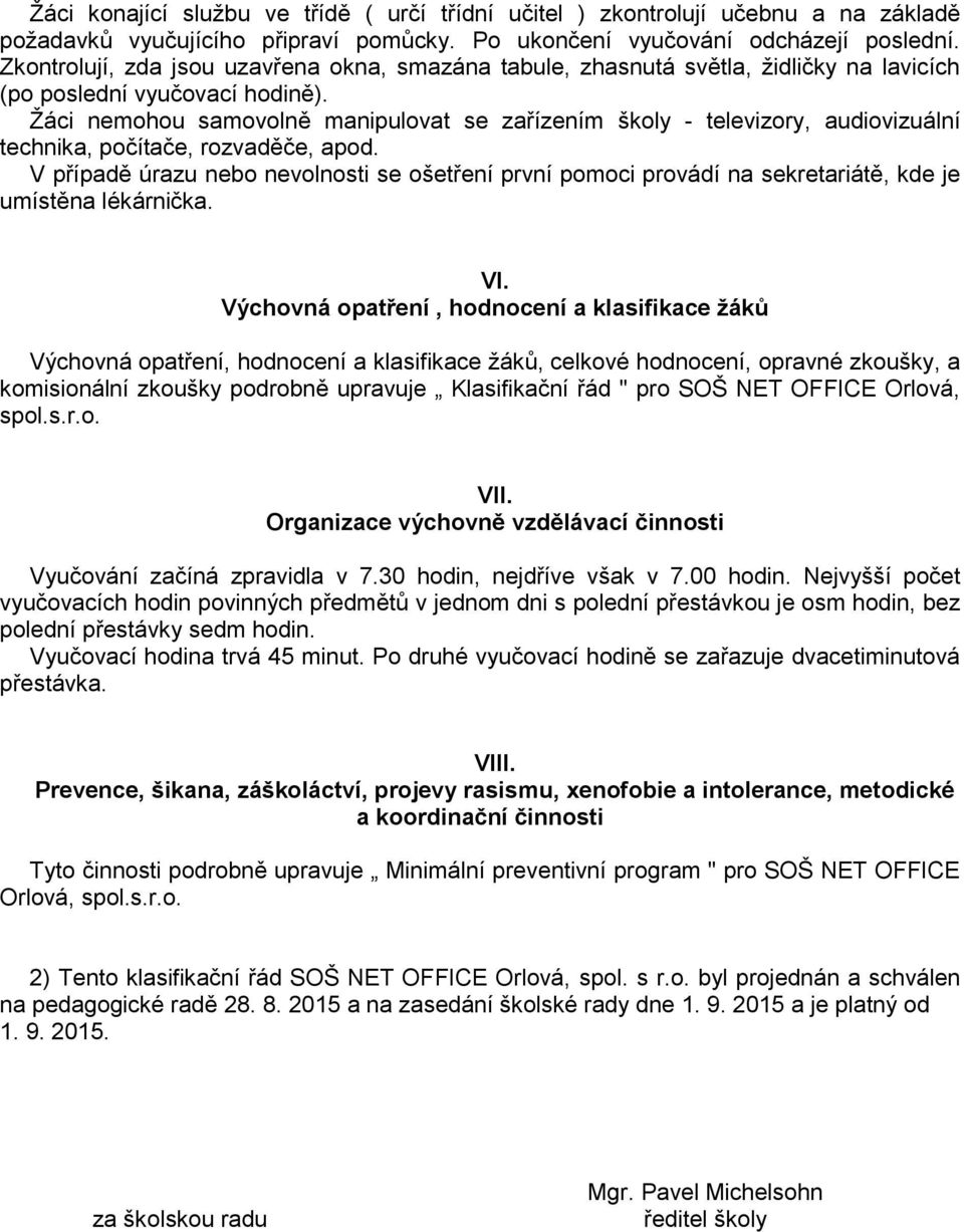 Ţáci nemohou samovolně manipulovat se zařízením školy - televizory, audiovizuální technika, počítače, rozvaděče, apod.