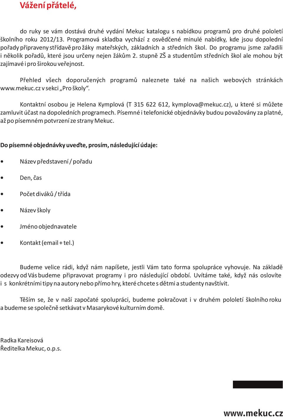 Do programu jsme zaøadili i nìkolik poøadù, které jsou urèeny nejen žákùm 2. stupnì ZŠ a studentùm støedních škol ale mohou být zajímavé i pro širokou veøejnost.