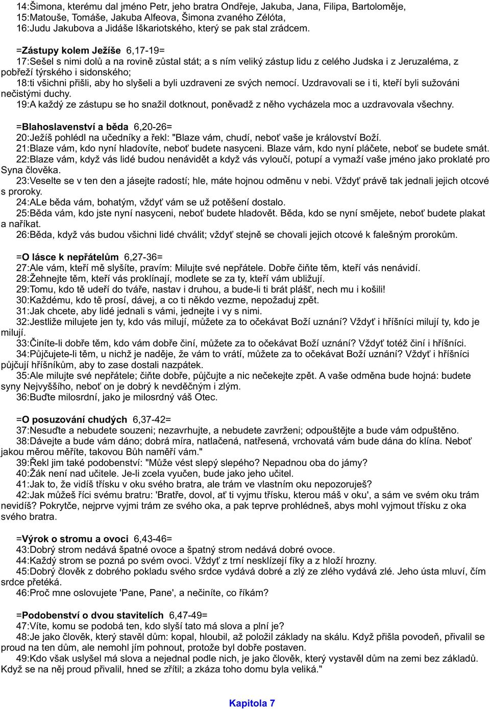 =Zástupy kolem Ježíše 6,17-19= 17:Sešel s nimi dolù a na rovinì zùstal stát; a s ním veliký zástup lidu z celého Judska i z Jeruzaléma, z pobøeží týrského i sidonského; 18:ti všichni pøišli, aby ho
