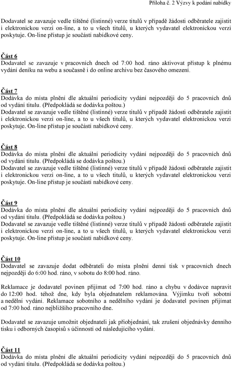 Část 7 Část 8 Část 9 Část 10 Dodavatel se zavazuje dodat odběrateli do místa plnění denní tisk v pracovních dnech nejpozději do 6:00 hod. ráno, v sobotu do 8:00 hod. ráno. Reklamace je dodavatel povinen přijímat od 7:00 hod.