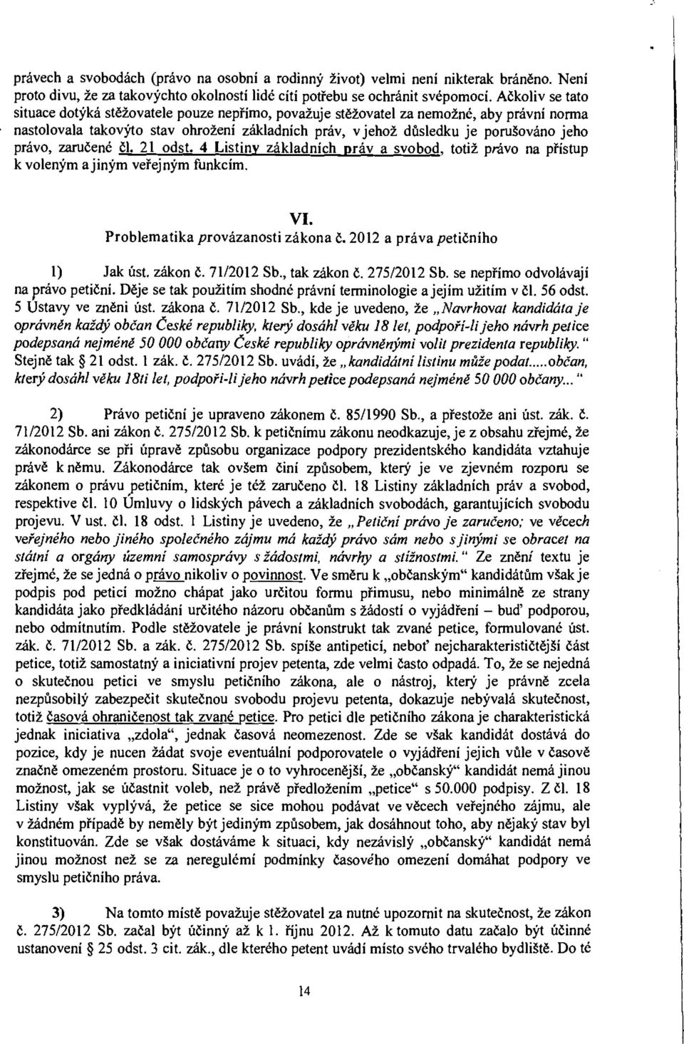 právo, zaručené čl. 21 odst. 4 Listiny základních práv a svobod, totiž právo na přístup k voleným a jiným veřejným funkcím. VI. Problematika provázanosti zákona č. 2012 a práva petičního 1) Jak úst.