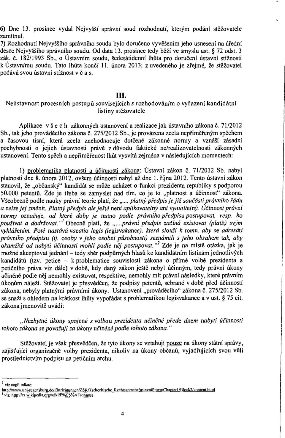 , o Ústavním soudu, šedesátidenní lhůta pro doručení ústavní stížnosti k Ústavnímu soudu. Tato lhůta končí 11. února 2013; z uvedeného je zřejmé, že stěžovatel podává svou ústavní stížnost včas. III.