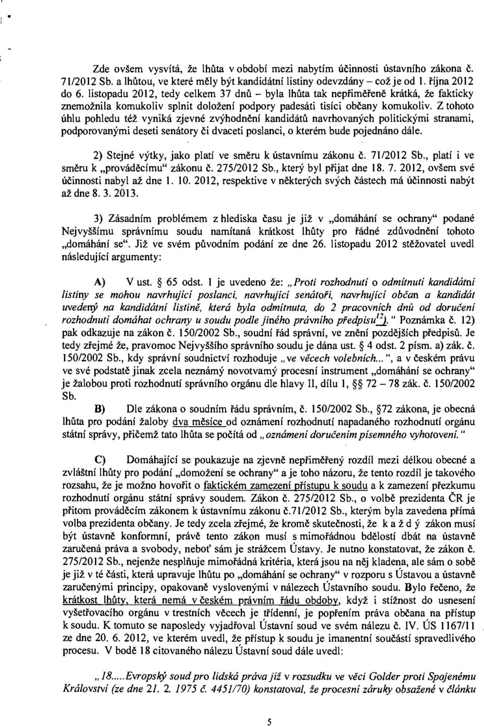 Z tohoto úhlu pohledu též vyniká zjevné zvýhodnění kandidátů navrhovaných politickými stranami, podporovanými deseti senátory či dvaceti poslanci, o kterém bude pojednáno dále.