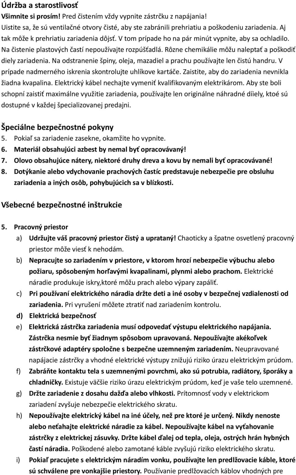 Rôzne chemikálie môžu naleptať a poškodiť diely zariadenia. Na odstranenie špiny, oleja, mazadiel a prachu používajte len čistú handru. V prípade nadmerného iskrenia skontrolujte uhlíkove kartáče.