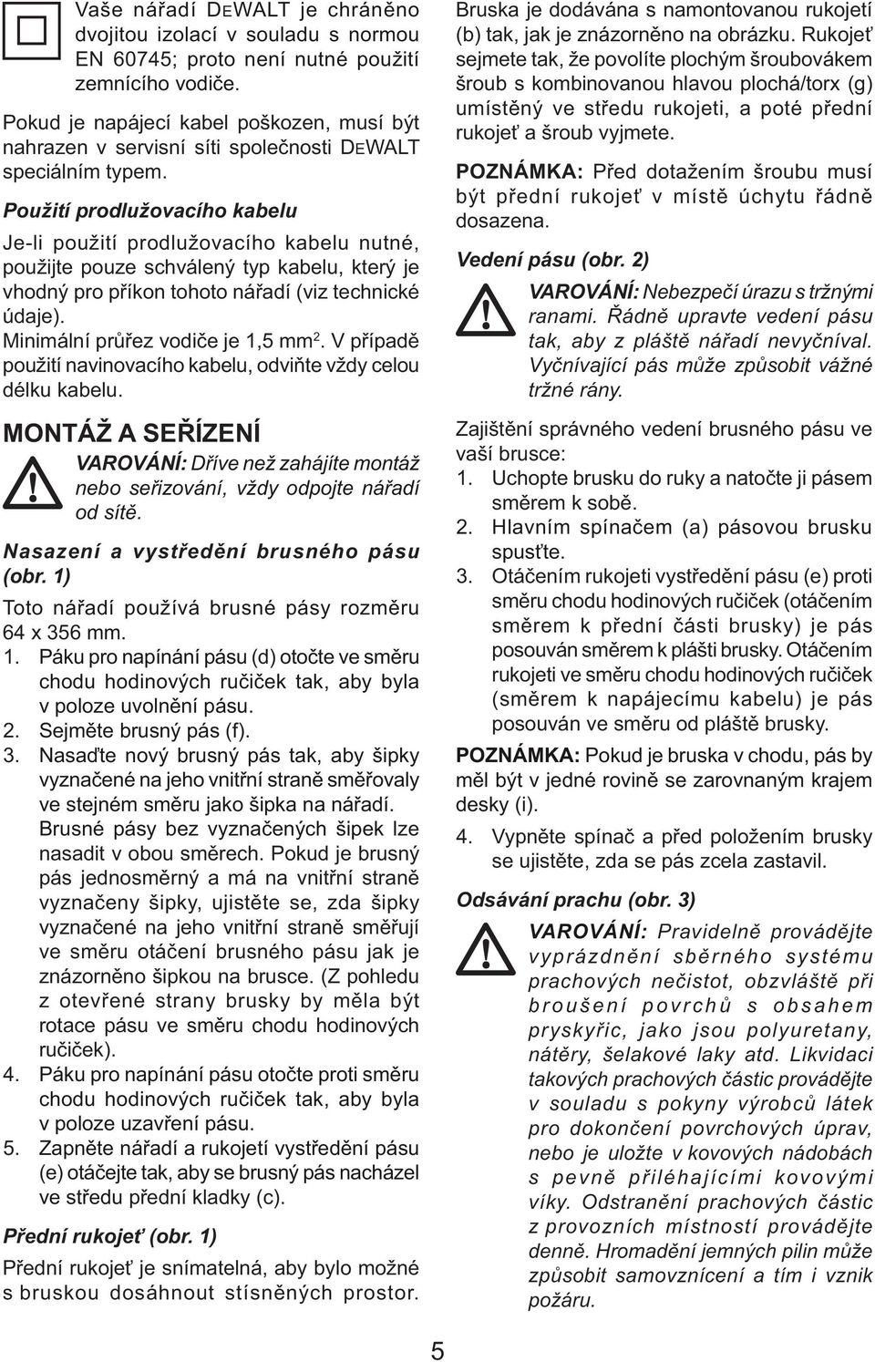 Použití prodlužovacího kabelu Je-li použití prodlužovacího kabelu nutné, použijte pouze schválený typ kabelu, který je vhodný pro příkon tohoto nářadí (viz technické údaje).