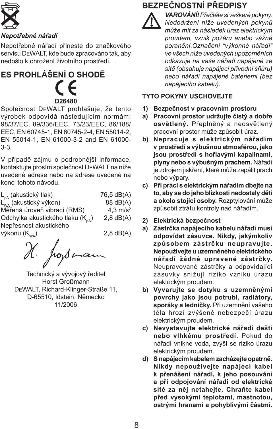 55014-1, EN 61000-3-2 and EN 61000-3-3. V případě zájmu o podrobnější informace, kontaktujte prosím společnost DEWALT na níže uvedené adrese nebo na adrese uvedené na konci tohoto návodu.