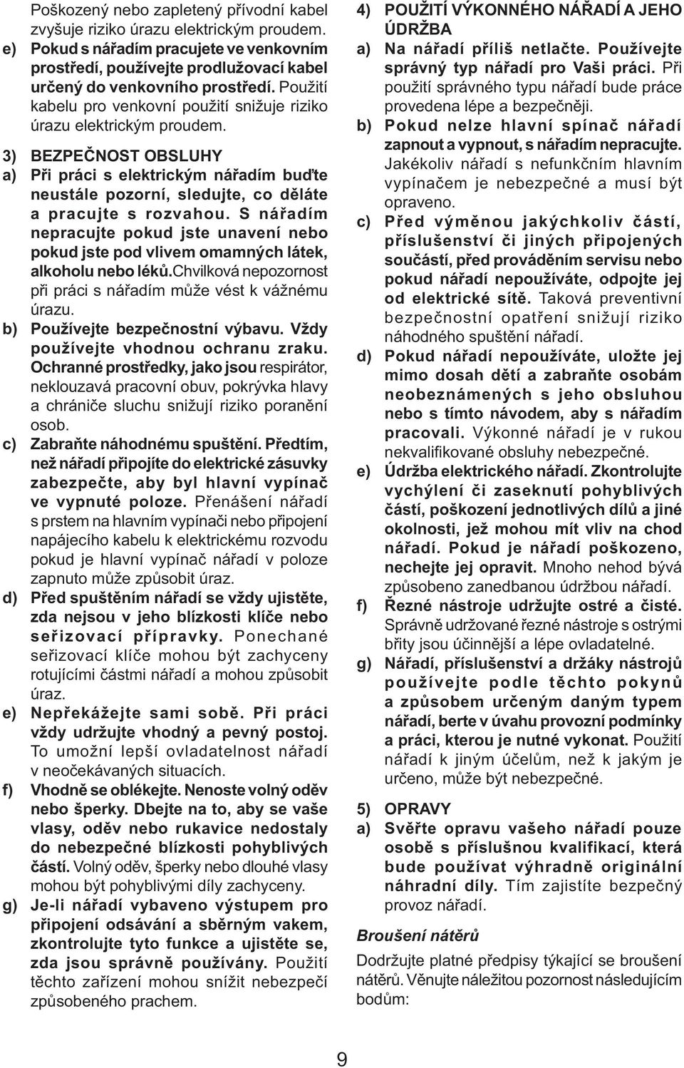 3) BEZPEČNOST OBSLUHY a) Při práci s elektrickým nářadím buďte neustále pozorní, sledujte, co děláte a pracujte s rozvahou.
