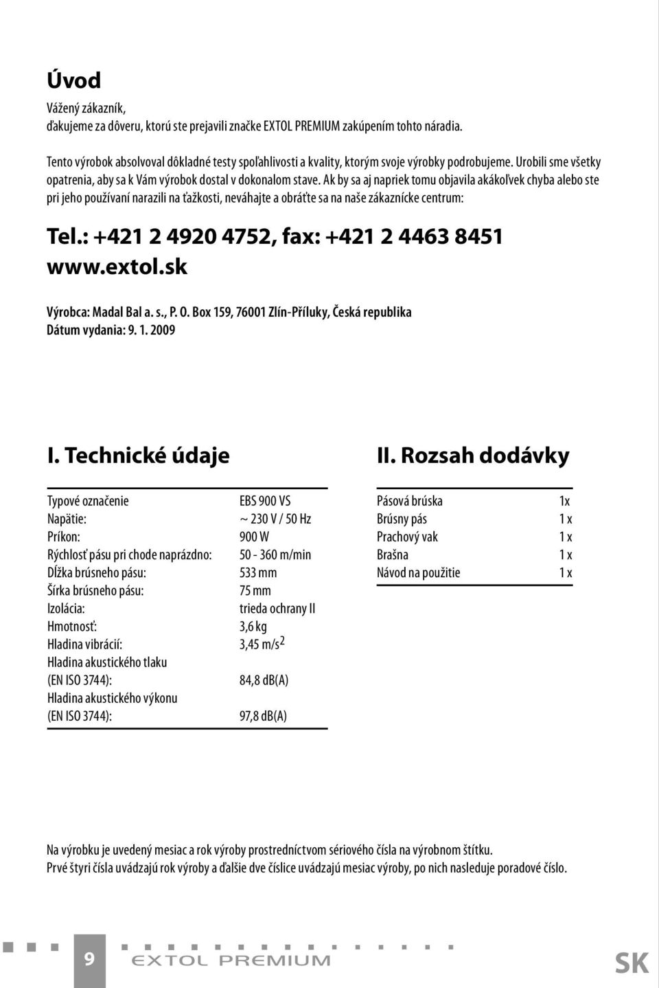 Ak by sa aj napriek tomu objavila akákoľvek chyba alebo ste pri jeho používaní narazili na ťažkosti, neváhajte a obráťte sa na naše zákaznícke centrum: Tel.