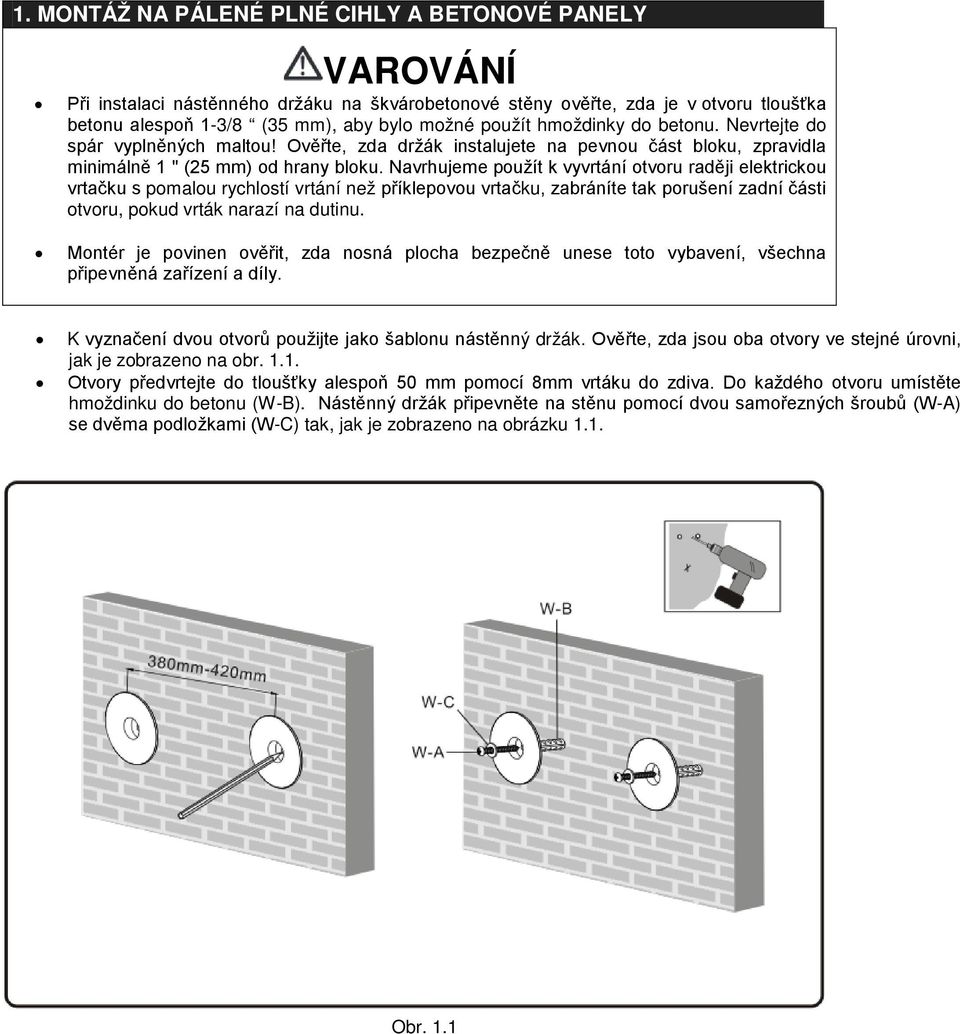 Navrhujeme použít k vyvrtání otvoru raději elektrickou vrtačku s pomalou rychlostí vrtání než příklepovou vrtačku, zabráníte tak porušení zadní části otvoru, pokud vrták narazí na dutinu.