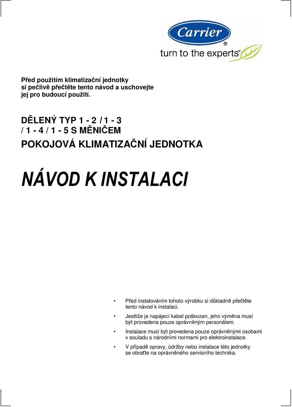 tento návod k instalaci. Jestliže je napájecí kabel poškozen, jeho výměna musí být provedena pouze oprávněným personálem.