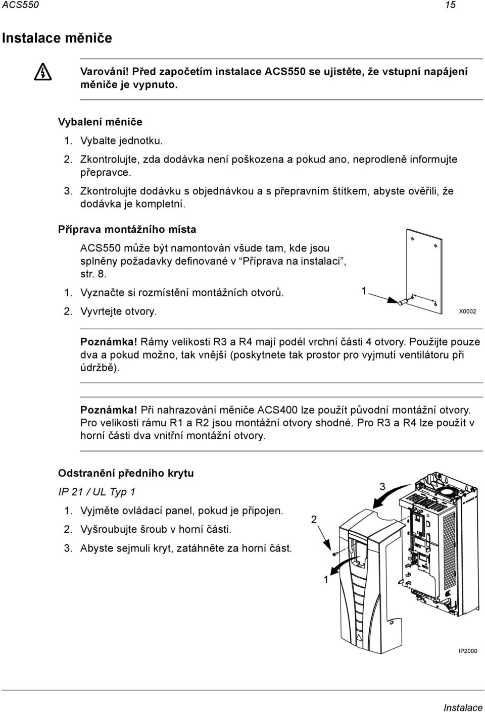 Příprava montážního místa ACS550 může být namontován všude tam, kde jsou splněny požadavky definované v Příprava na instalaci, str. 8. 1. Vyznačte si rozmístění montážních otvorů. 2. Vyvrtejte otvory.