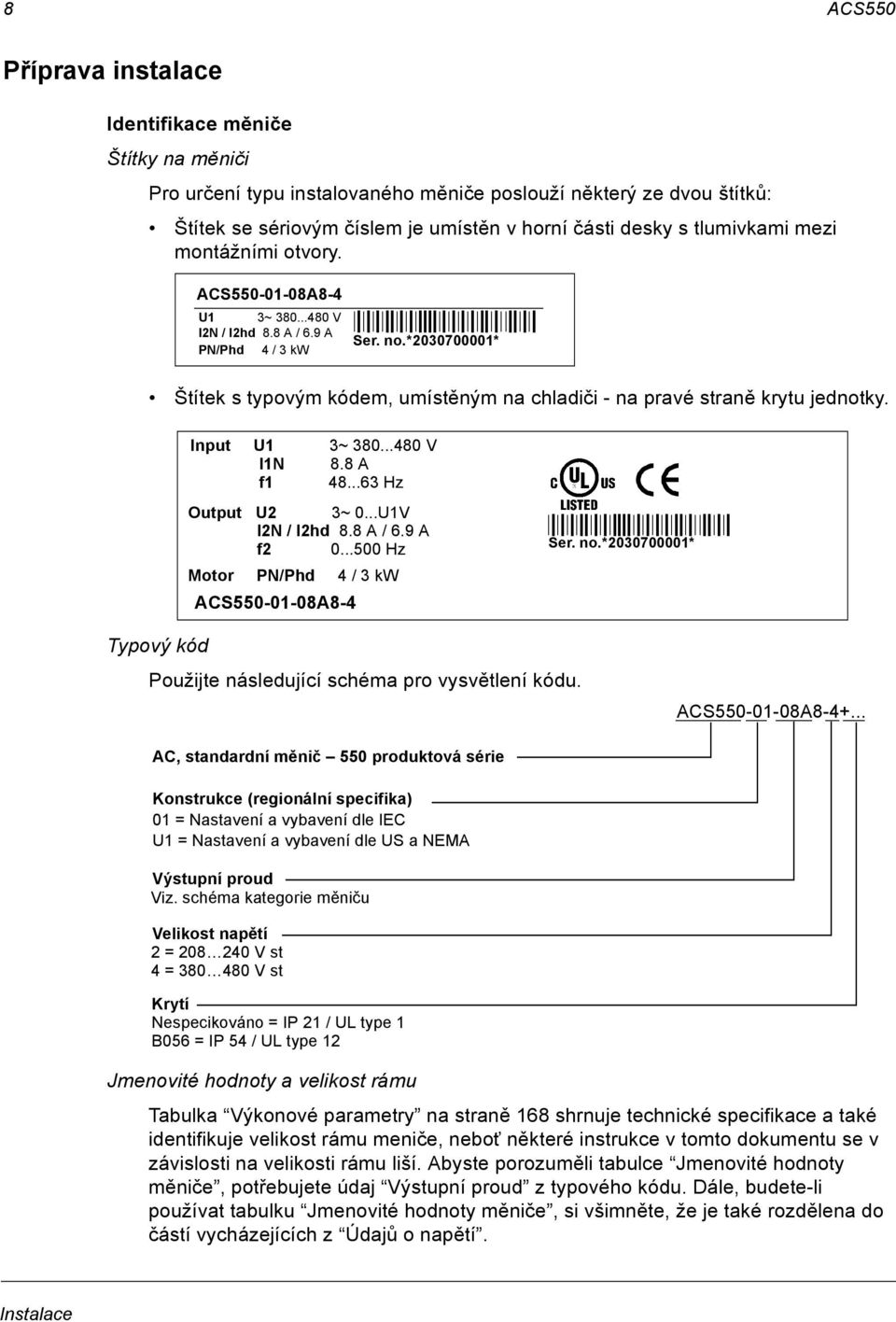 *2030700001* Štítek s typovým kódem, umístěným na chladiči - na pravé straně krytu jednotky. Input U1 3~ 380...480 V I1N 8.8 A f1 48...63 Hz Output U2 3~ 0...U1V I2N / I2hd 8.8 A / 6.9 A f2 0.