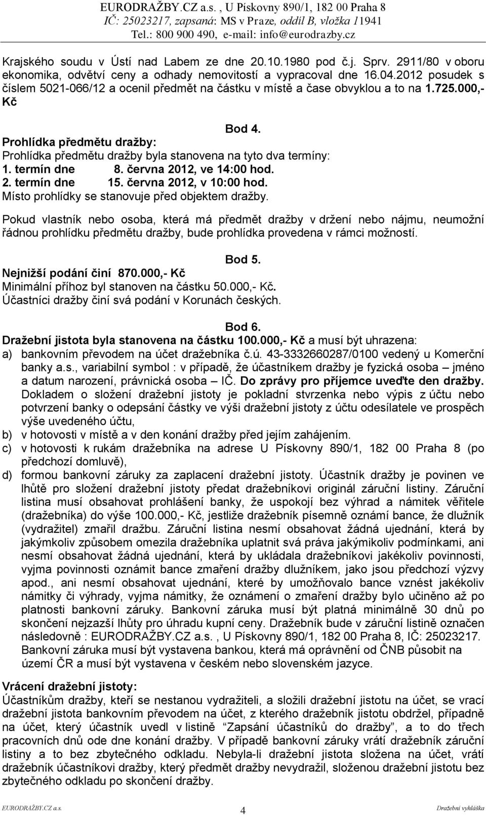 Prohlídka předmětu dražby: Prohlídka předmětu dražby byla stanovena na tyto dva termíny: 1. termín dne 8. června 2012, ve 14:00 hod. 2. termín dne 15. června 2012, v 10:00 hod.