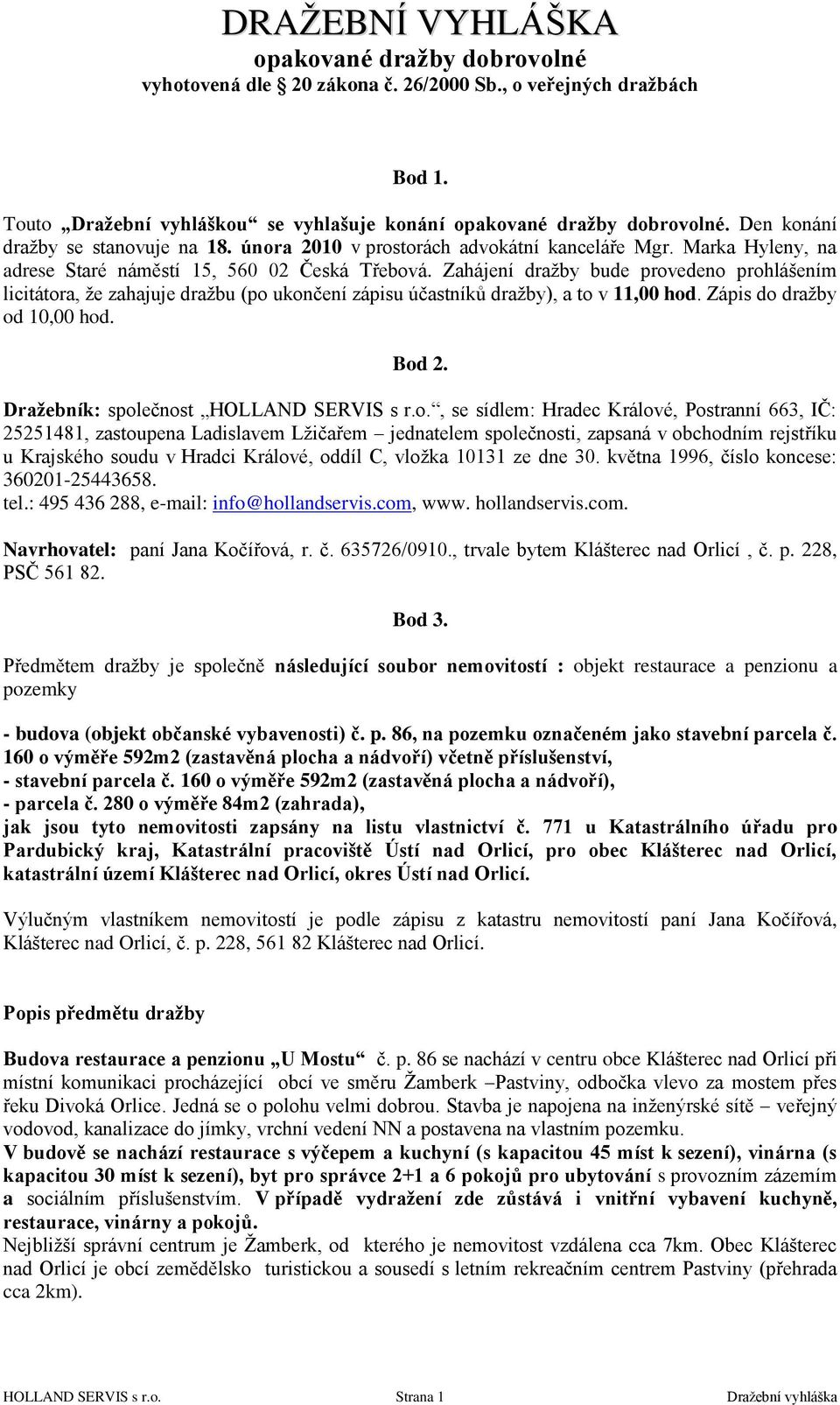 Zahájení draţby bude provedeno prohlášením licitátora, ţe zahajuje draţbu (po ukončení zápisu účastníků draţby), a to v 11,00 hod. Zápis do draţby od 10,00 hod. Bod 2.