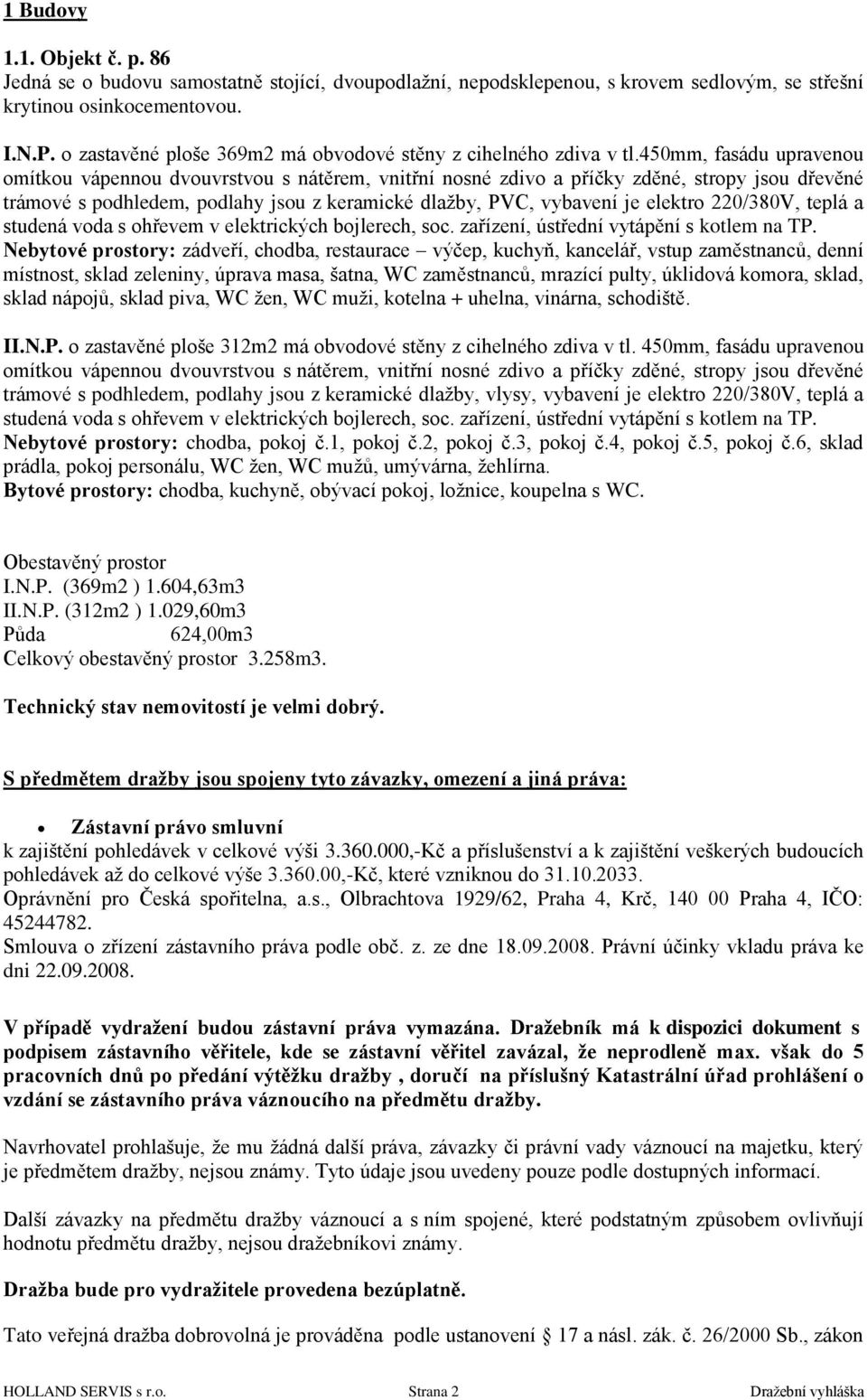 450mm, fasádu upravenou omítkou vápennou dvouvrstvou s nátěrem, vnitřní nosné zdivo a příčky zděné, stropy jsou dřevěné trámové s podhledem, podlahy jsou z keramické dlaţby, PVC, vybavení je elektro