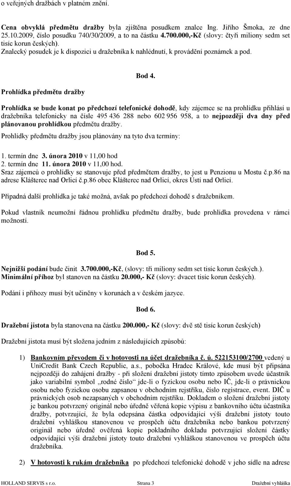 Prohlídka se bude konat po předchozí telefonické dohodě, kdy zájemce se na prohlídku přihlásí u draţebníka telefonicky na čísle 495 436 288 nebo 602 956 958, a to nejpozději dva dny před plánovanou