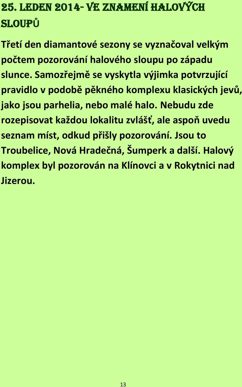 Samozřejmě se vyskytla výjimka potvrzující pravidlo v podobě pěkného komplexu klasických jevů, jako jsou parhelia, nebo malé