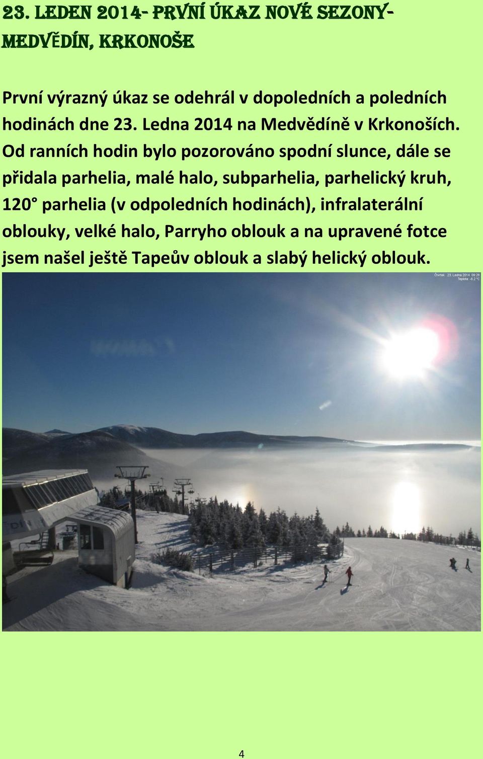 Od ranních hodin bylo pozorováno spodní slunce, dále se přidala parhelia, malé halo, subparhelia, parhelický