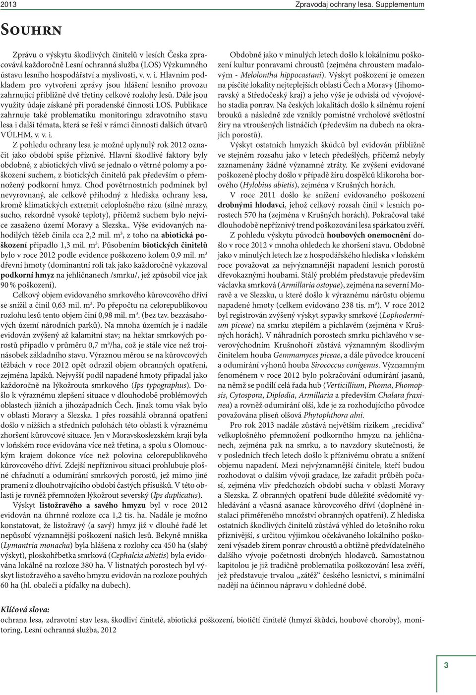 Publikace zahrnuje také problematiku monitoringu zdravotního stavu lesa i další témata, která se řeší v rámci činnosti dalších útvarů VÚLHM, v. v. i. Z pohledu ochrany lesa je možné uplynulý rok 2012 označit jako období spíše příznivé.