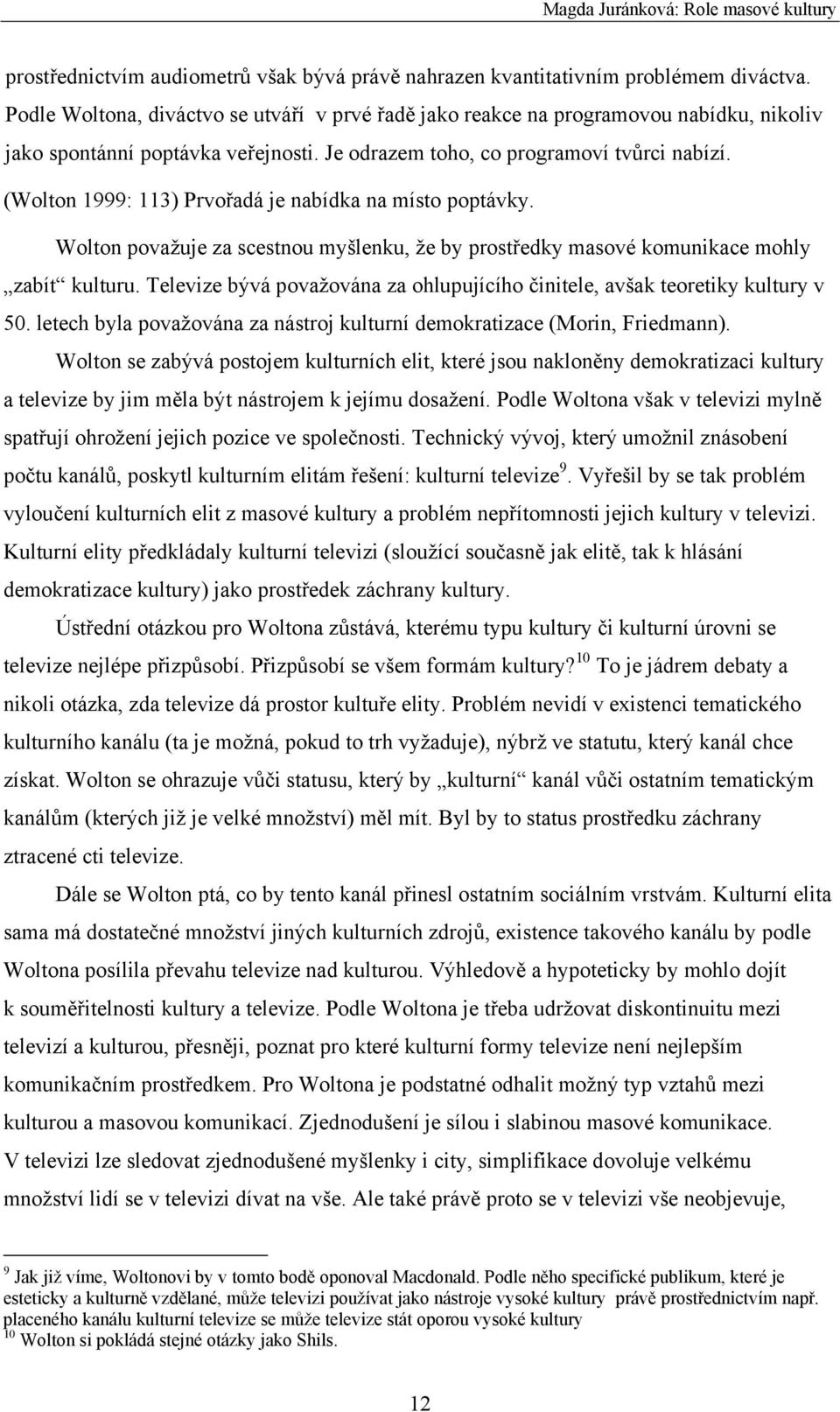 (Wolton 1999: 113) Prvořadá je nabídka na místo poptávky. Wolton považuje za scestnou myšlenku, že by prostředky masové komunikace mohly zabít kulturu.