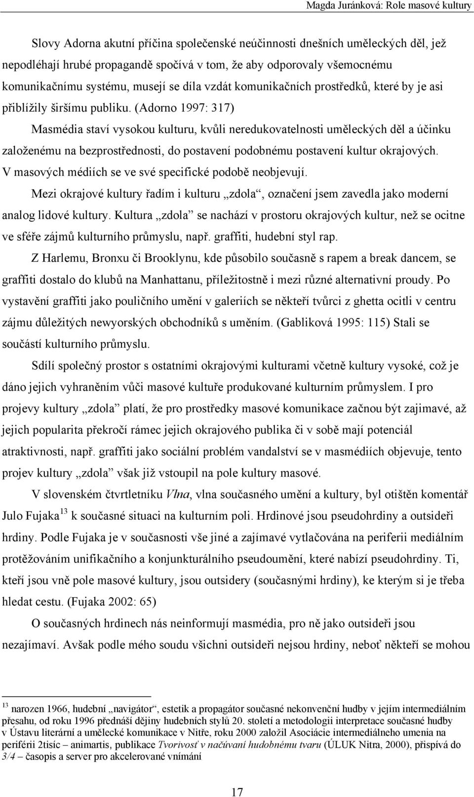 (Adorno 1997: 317) Masmédia staví vysokou kulturu, kvůli neredukovatelnosti uměleckých děl a účinku založenému na bezprostřednosti, do postavení podobnému postavení kultur okrajových.