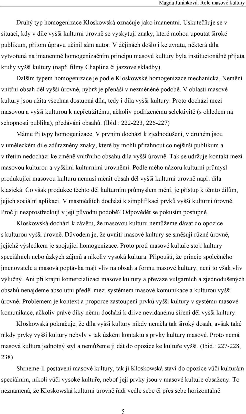 V dějinách došlo i ke zvratu, některá díla vytvořená na imanentně homogenizačním principu masové kultury byla institucionálně přijata kruhy vyšší kultury (např. filmy Chaplina či jazzové skladby).