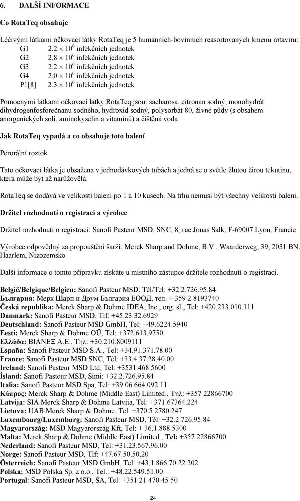 dihydrogenfosforečnanu sodného, hydroxid sodný, polysorbát 80, živné půdy (s obsahem anorganických solí, aminokyselin a vitaminů) a čištěná voda.