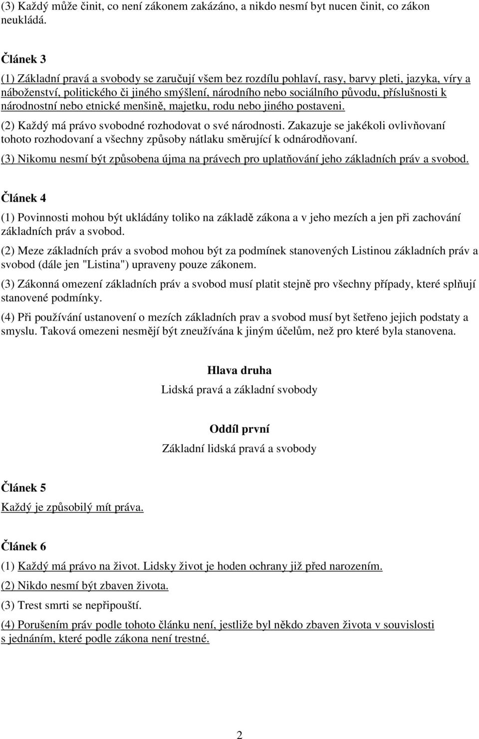 příslušnosti k národnostní nebo etnické menšině, majetku, rodu nebo jiného postaveni. (2) Každý má právo svobodné rozhodovat o své národnosti.